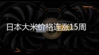 日本大米价格连涨15周，5公斤约218元人民币