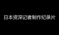 日本资深记者制作纪录片证实暴行：南京大屠杀 千真万确