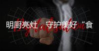 明厨亮灶，守护美好“食”光