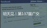 明天见！第137届广交会亮点剧透→
