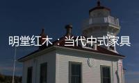 明堂红木�：当代中式家具是屋檐下的世界客厅