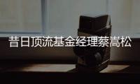 昔日顶流基金经理蔡嵩松涉受贿，案件近日已开庭