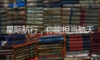 星际航行�，你能担当航天员吗�？