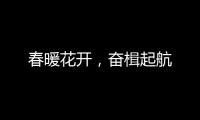 春暖花开，奋楫起航