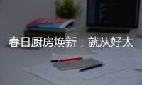 春日厨房焕新，就从好太太智能开启