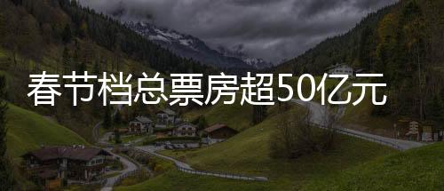 满江红挺好看的春节超亿