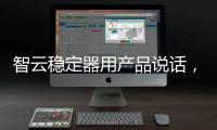 智云稳定器用产品说话，诠释中国智造