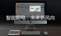 智能厨电
，未来新风向