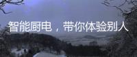 智能厨电，带你体验别人家的生活