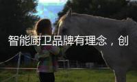 智能厨卫品牌有理念，创造良好的声誉