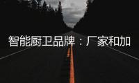 智能厨卫品牌
：厂家和加盟商团结发展才能做大品牌