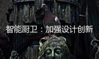 智能厨卫：加强设计创新能力 摆脱“山寨”