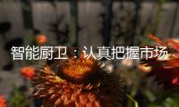 智能厨卫：认真把握市场 坚持科技创新