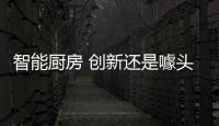 智能厨房 创新还是噱头？