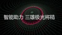智能助力 三雄极光将精智生活进行到底!