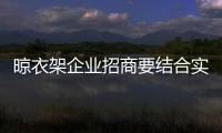 晾衣架企业招商要结合实际同时注意实用性
