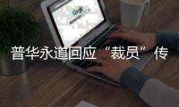普华永道回应“裁员”传闻：确有调整 但广州所未关闭