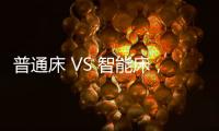 普通床 VS 智能床
，哪个更让你心动呢?