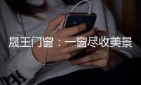 晟王门窗：一窗尽收美景 一室尽享奢华