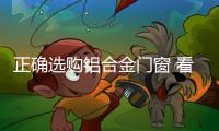 正确选购铝合金门窗 看规格	
、质量要求和质量标准
