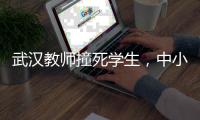 武汉教师撞死学生
�，中小学校园人车分流难在哪