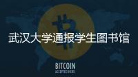 武汉大学通报学生图书馆性骚扰事件：给予涉事学生记过处分