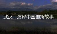 武汉�：演绎中国创新故事