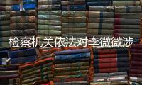检察机关依法对李微微涉嫌受贿案提起公诉