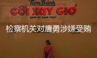 检察机关对唐勇涉嫌受贿
、巨额财产来源不明案提起公诉