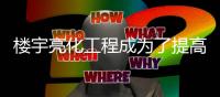 楼宇亮化工程成为了提高建筑知名度的方式之一