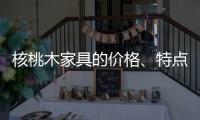 核桃木家具的价格、特点
、结构与保养介绍