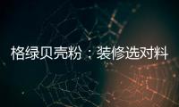 格绿贝壳粉	：装修选对料
，不花冤枉钱