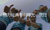 格力灶具专利曝光：烹饪过程中可防溅防烫
