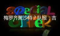梅罗齐聚沙特	？队报：吉达国民与梅西谈判，希望年底合同到期引进