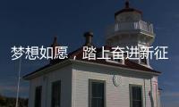 梦想如愿，踏上奋进新征程