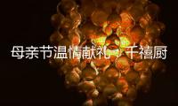 母亲节温情献礼	：千禧厨宝电器成热门礼物