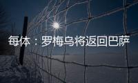 每体�：罗梅乌将返回巴萨接受体检，但未来未定