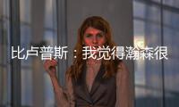 比卢普斯：我觉得瀚森很适合我们的团队�，有很多想打的战术