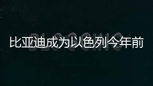 最畅主要车型为跨界SUV Atto3