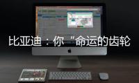 比亚迪：你“命运的齿轮”
	，开始转动了吗	？