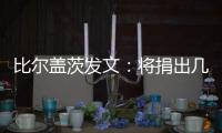 比尔盖茨发文：将捐出几乎全部财富