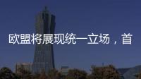 欧盟将展现统一立场
，首次反击美国关税