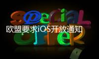 欧盟要求iOS开放通知权限 苹果：危及隐私安全