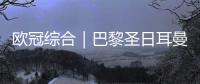 欧冠综合｜巴黎圣日耳曼
、巴萨晋级四强