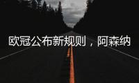 欧冠公布新规则，阿森纳不利情况仍不变
，巴塞罗那的尴尬可以避免