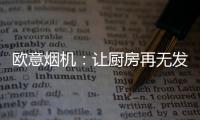 欧意烟机	：让厨房再无发“烟”权