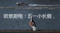 欧意厨电：五一小长假，不如在家练厨艺