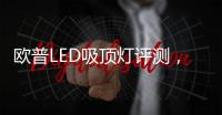 欧普LED吸顶灯评测，给予眼睛柔和舒适