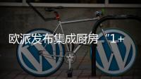 欧派发布集成厨房“1+1+N”新模式，打造厨柜新增长曲线