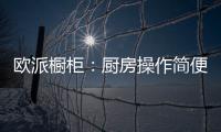 欧派橱柜：厨房操作简便舒服才是王道